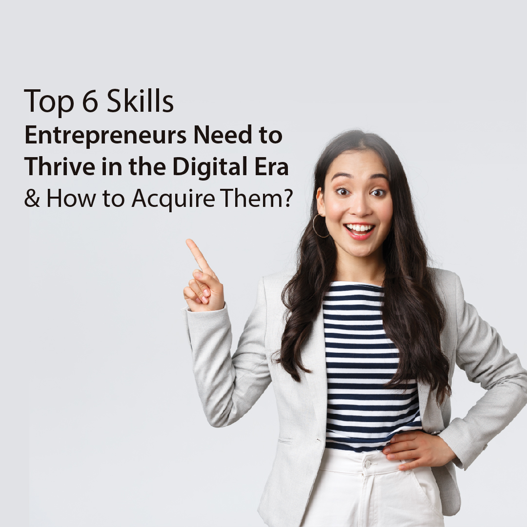 Top 6 Skills Entrepreneurs Need to Thrive in the Digital Era & How to Acquire Them?